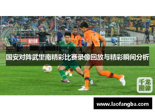 国安对阵武里南精彩比赛录像回放与精彩瞬间分析