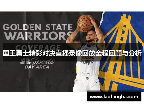 国王勇士精彩对决直播录像回放全程回顾与分析