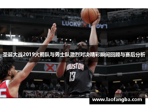 圣诞大战2019火箭队与勇士队激烈对决精彩瞬间回顾与赛后分析