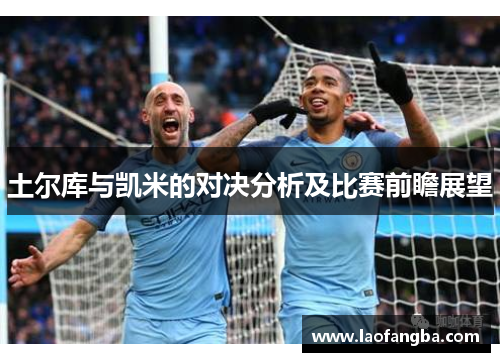 土尔库与凯米的对决分析及比赛前瞻展望