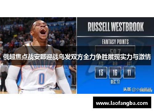 俄超焦点战安郅迎战乌发双方全力争胜展现实力与激情
