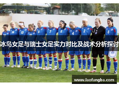 冰岛女足与瑞士女足实力对比及战术分析探讨