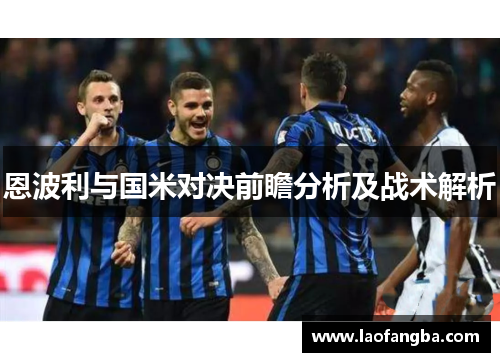 恩波利与国米对决前瞻分析及战术解析